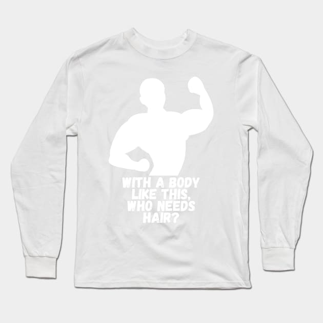 Whit a body like this, who needs hair? Funny Phrase, Men Humor, Joke Guy Long Sleeve T-Shirt by JK Mercha